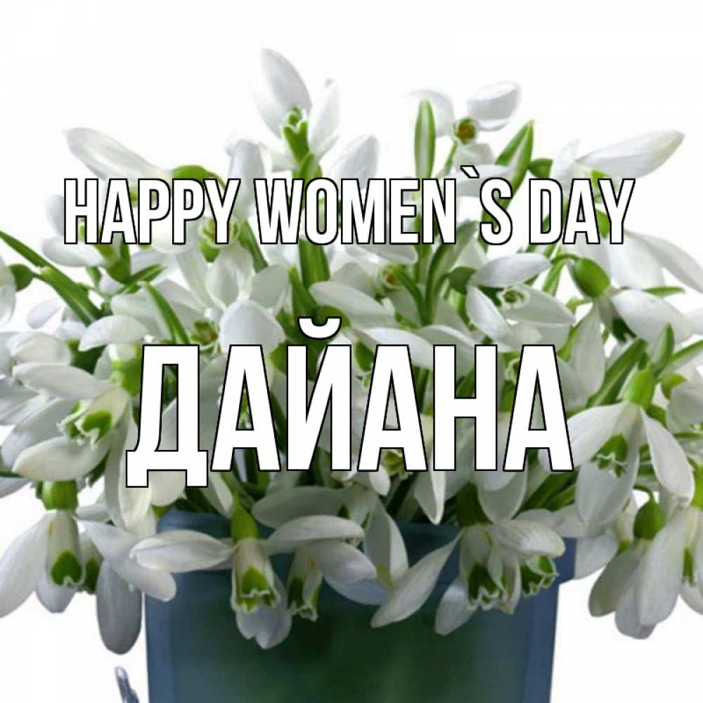 Greetings card с именем, ДАЙАНА happy women`s day цветы к международному женскому дню Greetings with text for free download 